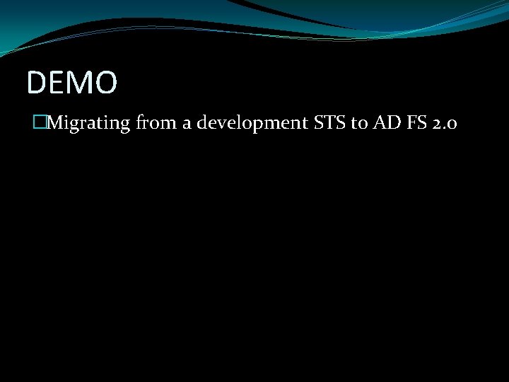 DEMO �Migrating from a development STS to AD FS 2. 0 