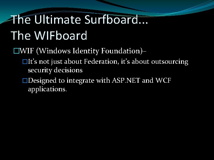 The Ultimate Surfboard. . . The WIFboard �WIF (Windows Identity Foundation)– �It’s not just