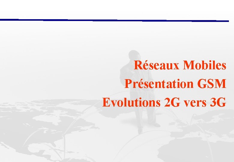 Réseaux Mobiles Présentation GSM Evolutions 2 G vers 3 G 