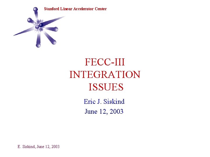 SLAC Stanford Linear Accelerator Center FECC-III INTEGRATION ISSUES Eric J. Siskind June 12, 2003