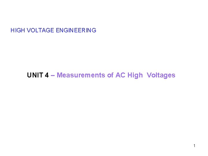 HIGH VOLTAGE ENGINEERING UNIT 4 – Measurements of AC High Voltages 1 