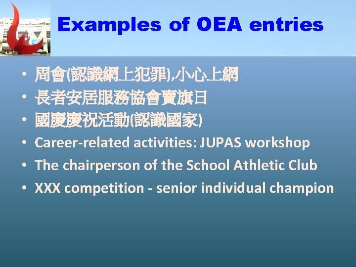 Examples of OEA entries Examples: OEA entries • • • 周會(認識網上犯罪), 小心上網 長者安居服務協會賣旗日 國慶慶祝活動(認識國家)