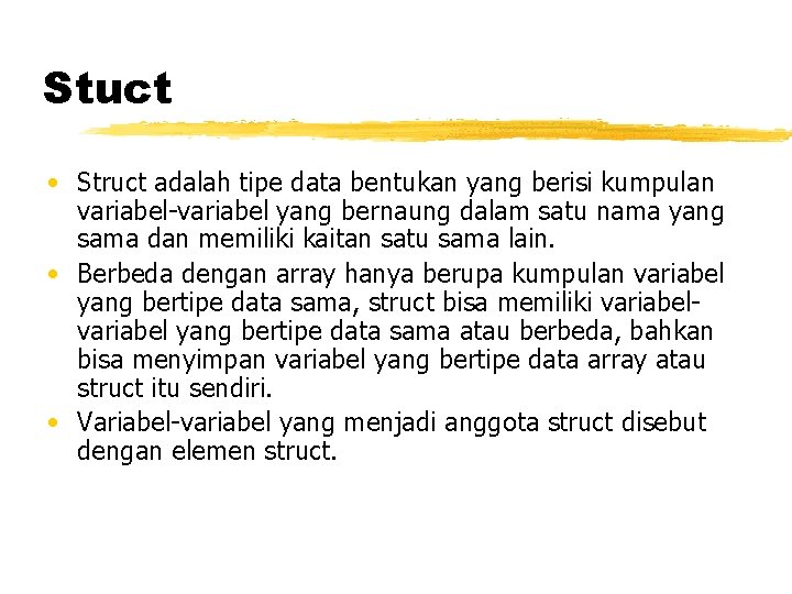 Stuct • Struct adalah tipe data bentukan yang berisi kumpulan variabel-variabel yang bernaung dalam