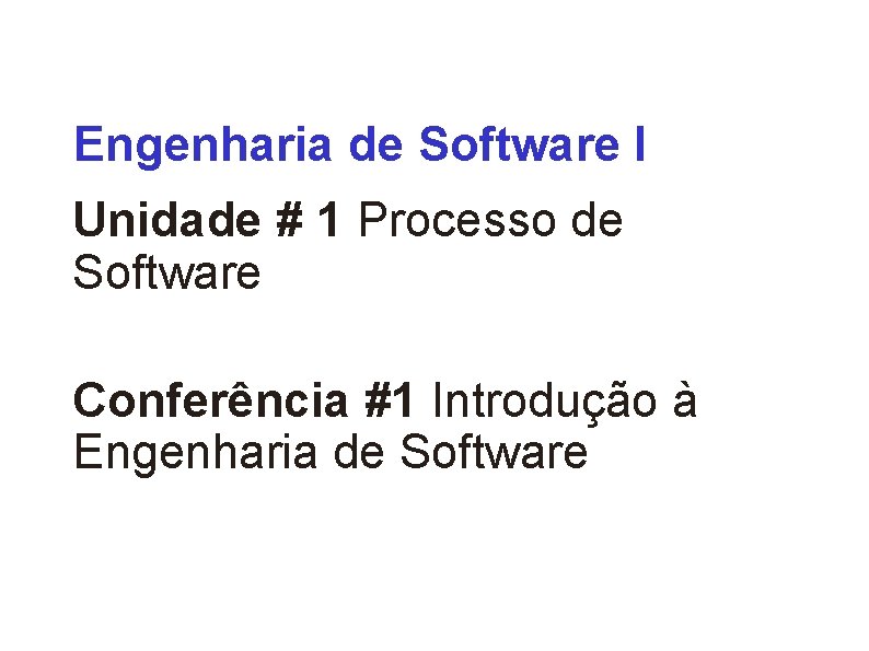 Engenharia de Software I Unidade # 1 Processo de Software Conferência #1 Introdução à
