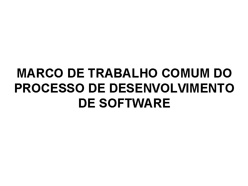 MARCO DE TRABALHO COMUM DO PROCESSO DE DESENVOLVIMENTO DE SOFTWARE 