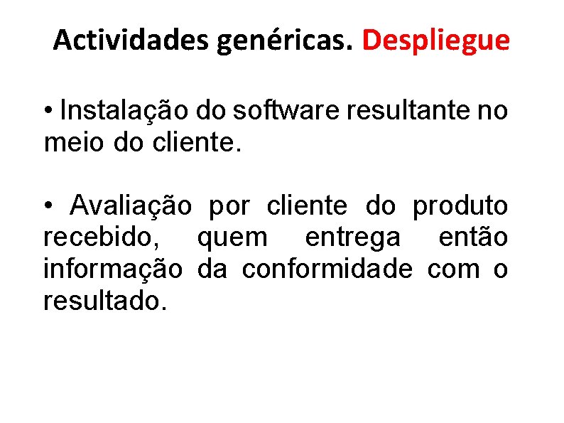 Actividades genéricas. Despliegue • Instalação do software resultante no meio do cliente. • Avaliação