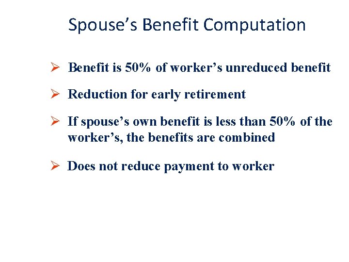 Spouse’s Benefit Computation Ø Benefit is 50% of worker’s unreduced benefit Ø Reduction for