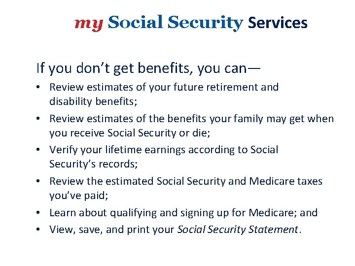 my Social Security Services If you don’t get benefits, you can— • Review estimates