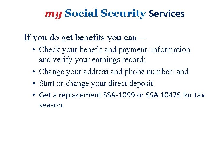 my Social Security Services If you do get benefits you can— • Check your