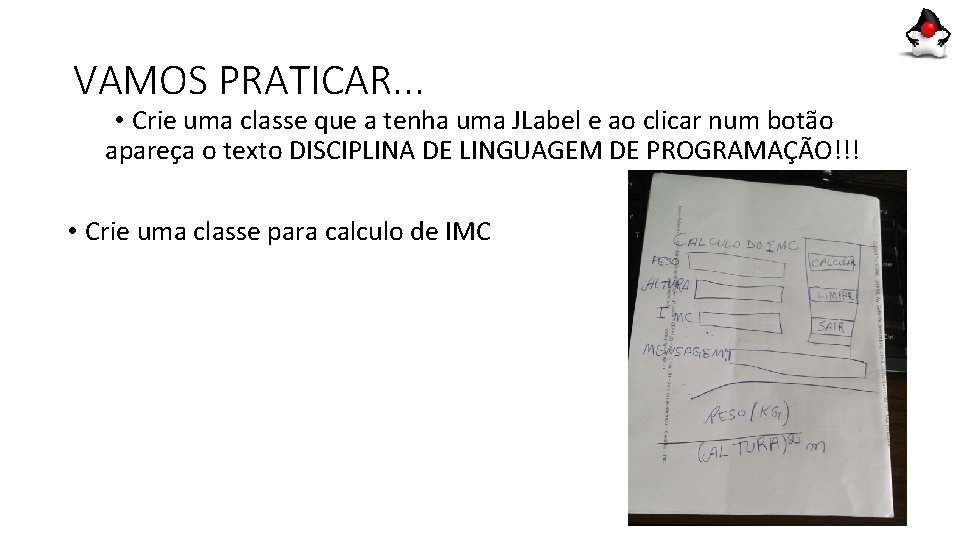 VAMOS PRATICAR. . . • Crie uma classe que a tenha uma JLabel e VAMOS PRATICAR. . . • Crie uma classe que a tenha uma JLabel e