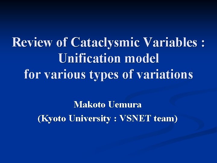 Review of Cataclysmic Variables : Unification model for various types of variations Makoto Uemura