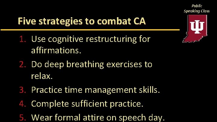 Public Speaking Class Five strategies to combat CA 1. Use cognitive restructuring for affirmations.