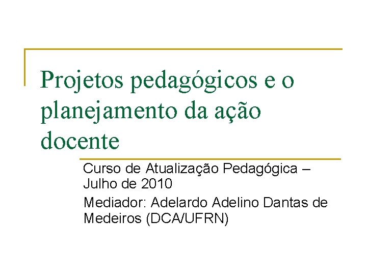 Projetos pedagógicos e o planejamento da ação docente Curso de Atualização Pedagógica – Julho