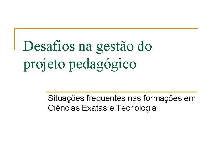 Desafios na gestão do projeto pedagógico Situações frequentes nas formações em Ciências Exatas e