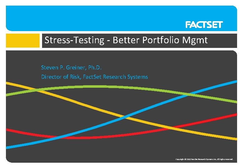 Stress-Testing - Better Portfolio Mgmt Steven P. Greiner, Ph. D. Director of Risk, Fact.