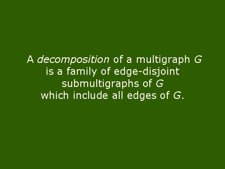 A decomposition of a multigraph G is a family of edge-disjoint submultigraphs of G