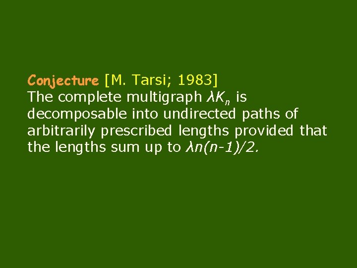 Conjecture [M. Tarsi; 1983] The complete multigraph λKn is decomposable into undirected paths of