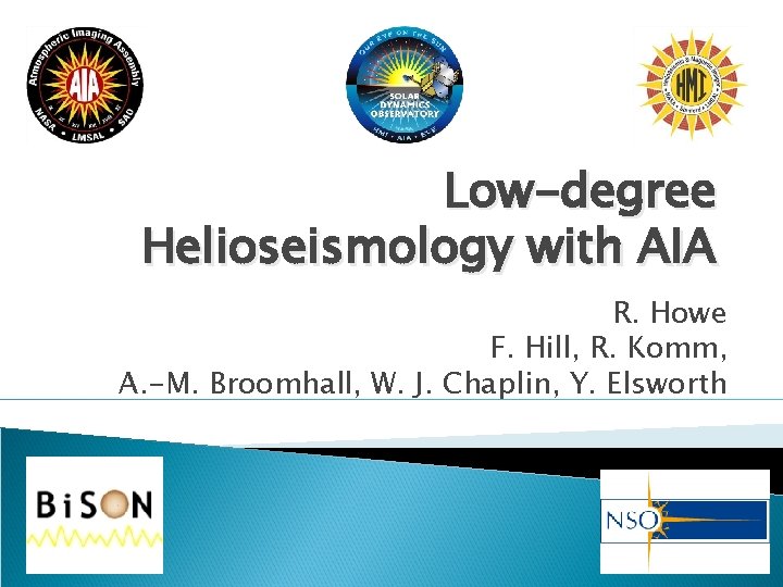 Low-degree Helioseismology with AIA R. Howe F. Hill, R. Komm, A. -M. Broomhall, W.