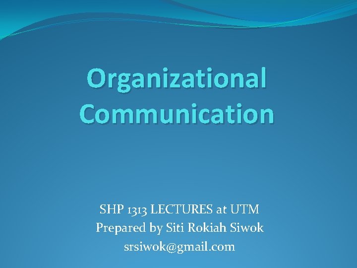 Organizational Communication SHP 1313 LECTURES at UTM Prepared by Siti Rokiah Siwok srsiwok@gmail. com