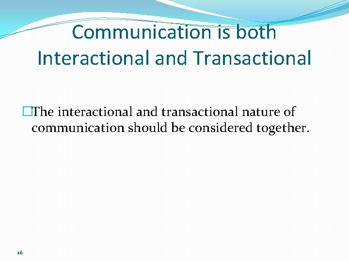 Communication is both Interactional and Transactional �The interactional and transactional nature of communication should