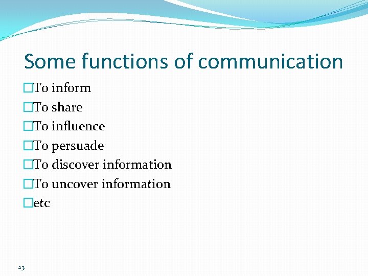 Some functions of communication �To inform �To share �To influence �To persuade �To discover