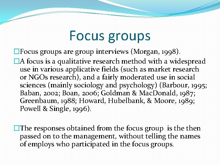 Focus groups �Focus groups are group interviews (Morgan, 1998). �A focus is a qualitative
