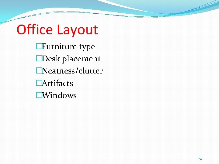 Office Layout �Furniture type �Desk placement �Neatness/clutter �Artifacts �Windows 57 