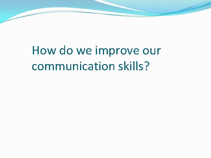 How do we improve our communication skills? 