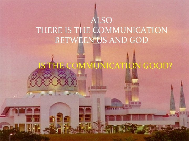 ALSO THERE IS THE COMMUNICATION BETWEEN US AND GOD IS THE COMMUNICATION GOOD? 60