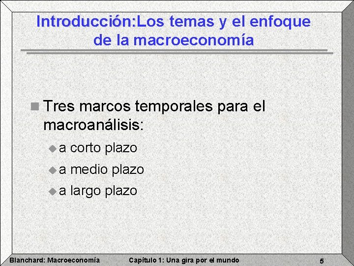 Introducción: Los temas y el enfoque Introducción: de la macroeconomía n Tres marcos temporales