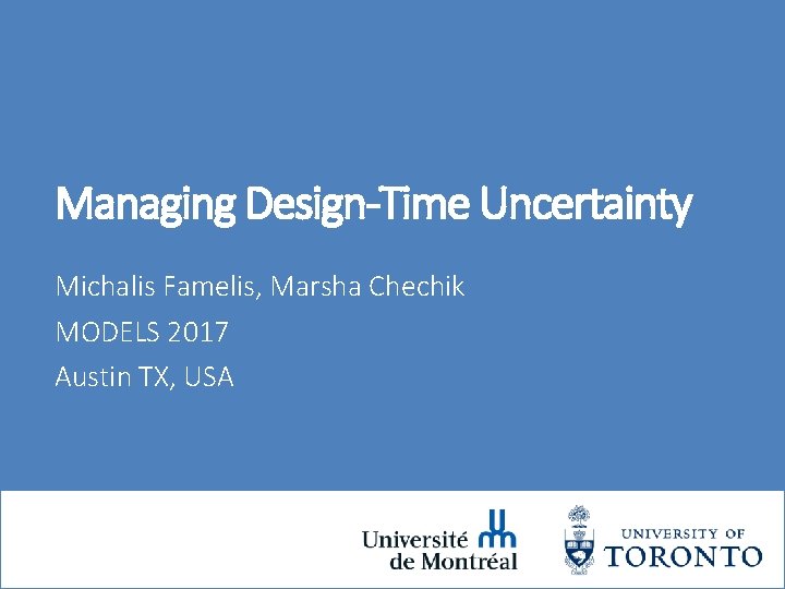 Managing Design-Time Uncertainty Michalis Famelis, Marsha Chechik MODELS 2017 Austin TX, USA 1 Managing Design-Time Uncertainty Michalis Famelis, Marsha Chechik MODELS 2017 Austin TX, USA 1