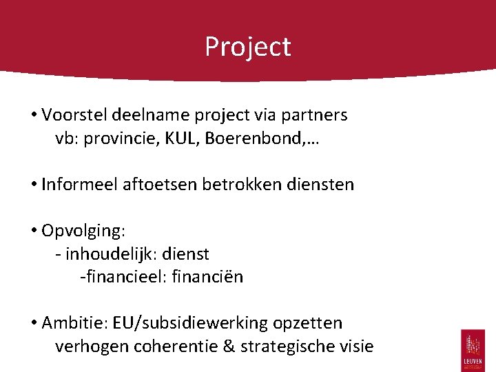 Project • Voorstel deelname project via partners vb: provincie, KUL, Boerenbond, … • Informeel