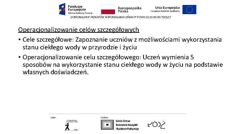 DOSKONALENIE TRENERÓW WSPOMAGANIA OŚWIATY POWR. 02. 10. 00 -00 -7015/17 Operacjonalizowanie celów szczegółowych •