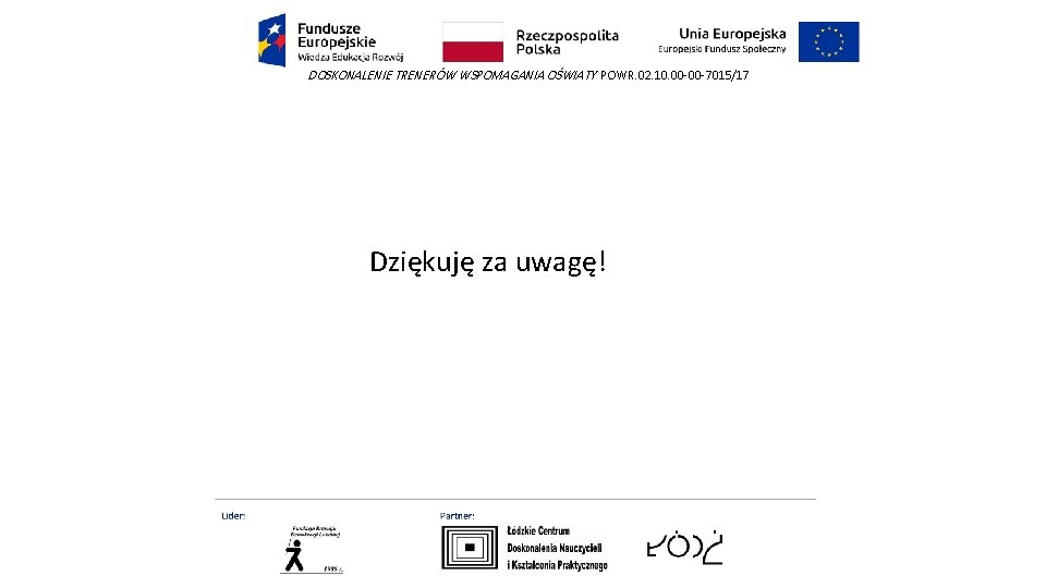 DOSKONALENIE TRENERÓW WSPOMAGANIA OŚWIATY POWR. 02. 10. 00 -00 -7015/17 Dziękuję za uwagę! 