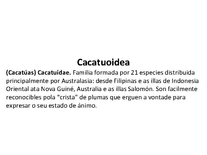 Cacatuoidea (Cacatúas) Cacatuidae. Familia formada por 21 especies distribuida principalmente por Australasia: desde Filipinas
