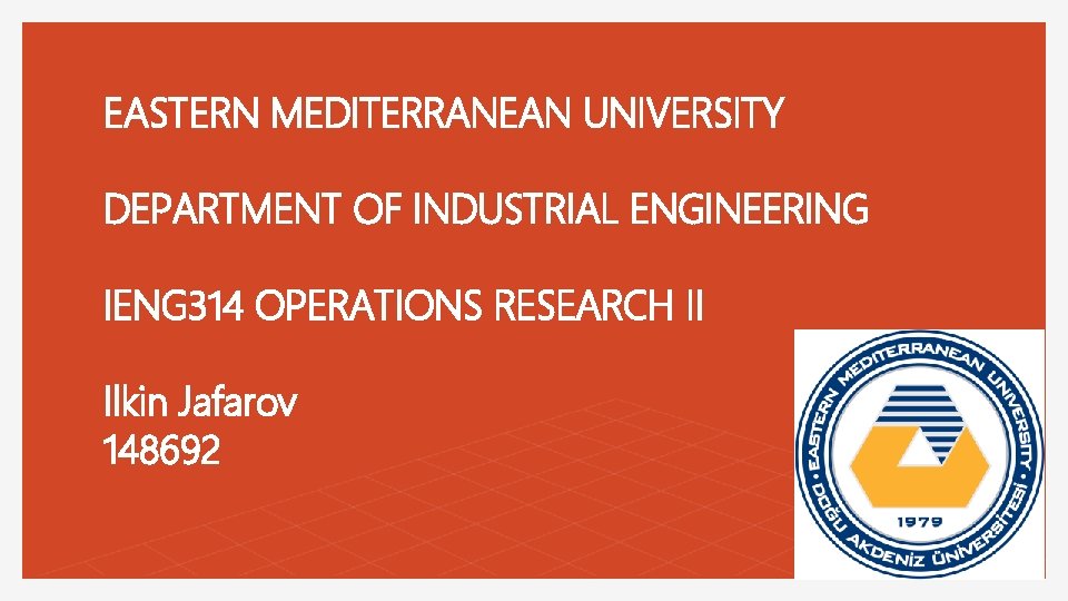 EASTERN MEDITERRANEAN UNIVERSITY DEPARTMENT OF INDUSTRIAL ENGINEERING IENG 314 OPERATIONS RESEARCH II Ilkin Jafarov