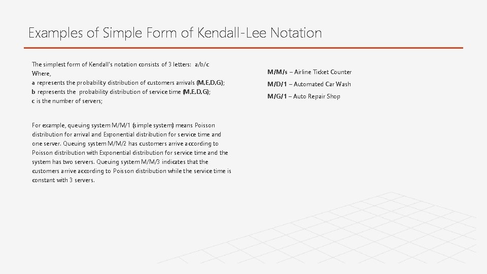 Examples of Simple Form of Kendall-Lee Notation The simplest form of Kendall's notation consists