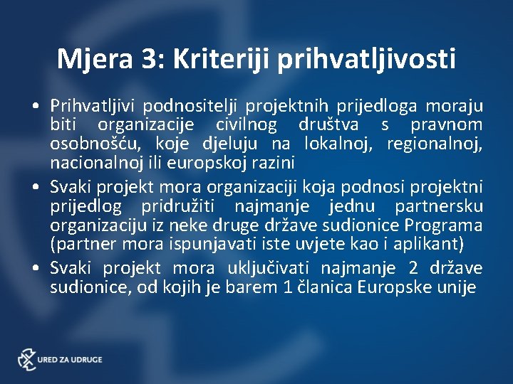 Mjera 3: Kriteriji prihvatljivosti • Prihvatljivi podnositelji projektnih prijedloga moraju biti organizacije civilnog društva