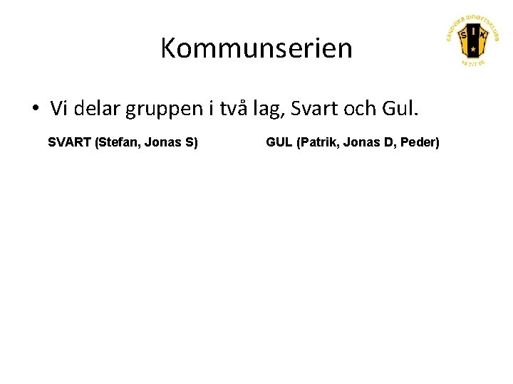 Kommunserien • Vi delar gruppen i två lag, Svart och Gul. SVART (Stefan, Jonas