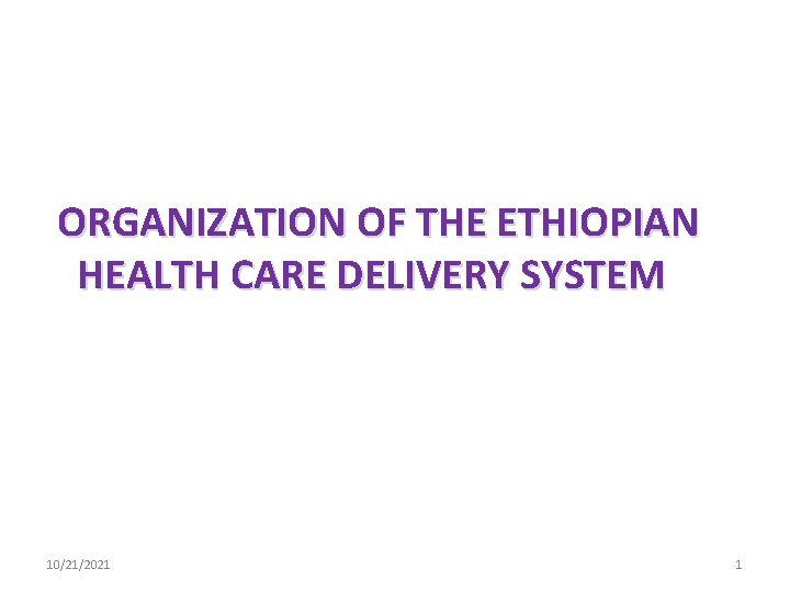 ORGANIZATION OF THE ETHIOPIAN HEALTH CARE DELIVERY SYSTEM 10/21/2021 1 