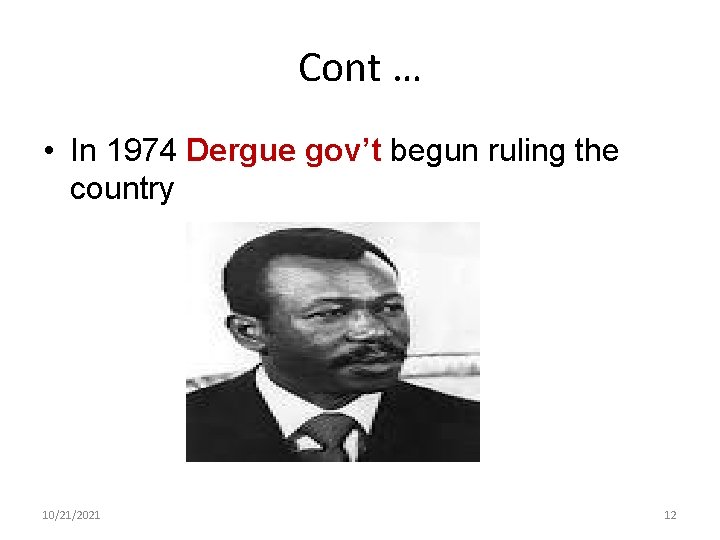 Cont … • In 1974 Dergue gov’t begun ruling the country 10/21/2021 12 