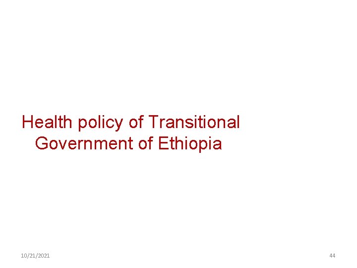 Health policy of Transitional Government of Ethiopia 10/21/2021 44 