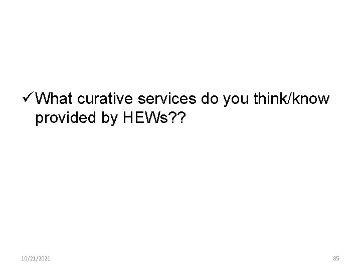 ü What curative services do you think/know provided by HEWs? ? 10/21/2021 85 