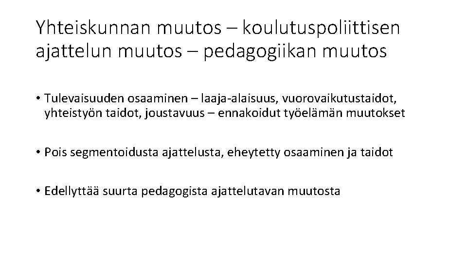 Yhteiskunnan muutos – koulutuspoliittisen ajattelun muutos – pedagogiikan muutos • Tulevaisuuden osaaminen – laaja-alaisuus,