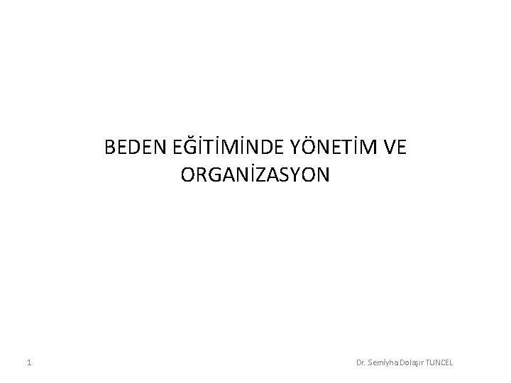 BEDEN EĞİTİMİNDE YÖNETİM VE ORGANİZASYON 1 Dr. Semiyha Dolaşır TUNCEL 