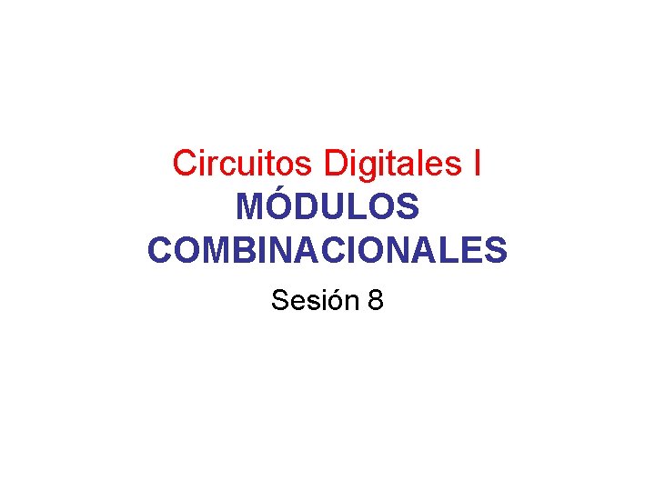Circuitos Digitales I MÓDULOS COMBINACIONALES Sesión 8 