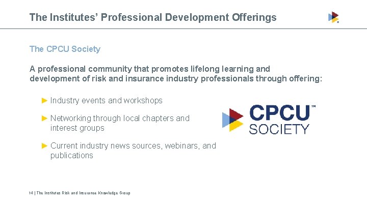 The Institutes’ Professional Development Offerings The CPCU Society A professional community that promotes lifelong