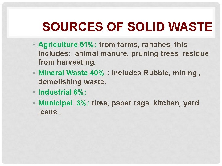 SOURCES OF SOLID WASTE • Agriculture 51%: from farms, ranches, this includes: animal manure,