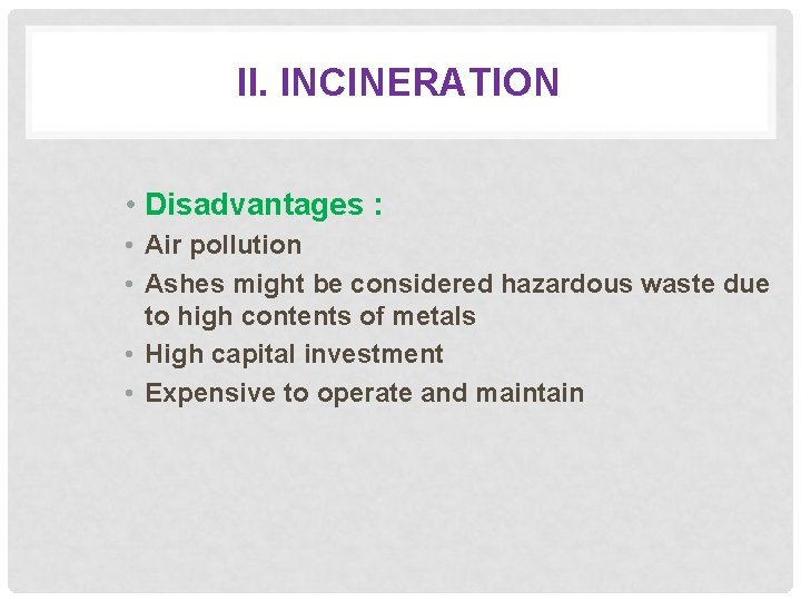 II. INCINERATION • Disadvantages : • Air pollution • Ashes might be considered hazardous