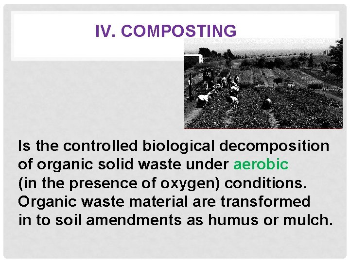 IV. COMPOSTING Is the controlled biological decomposition of organic solid waste under aerobic (in